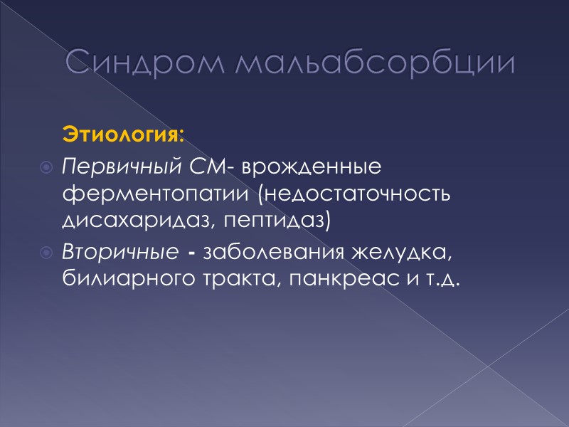 Синдром мальабсорбции  Этиология: Первичный СМ- врожденные ферментопатии (недостаточность дисахаридаз, пептидаз) Вторичные - заболевания